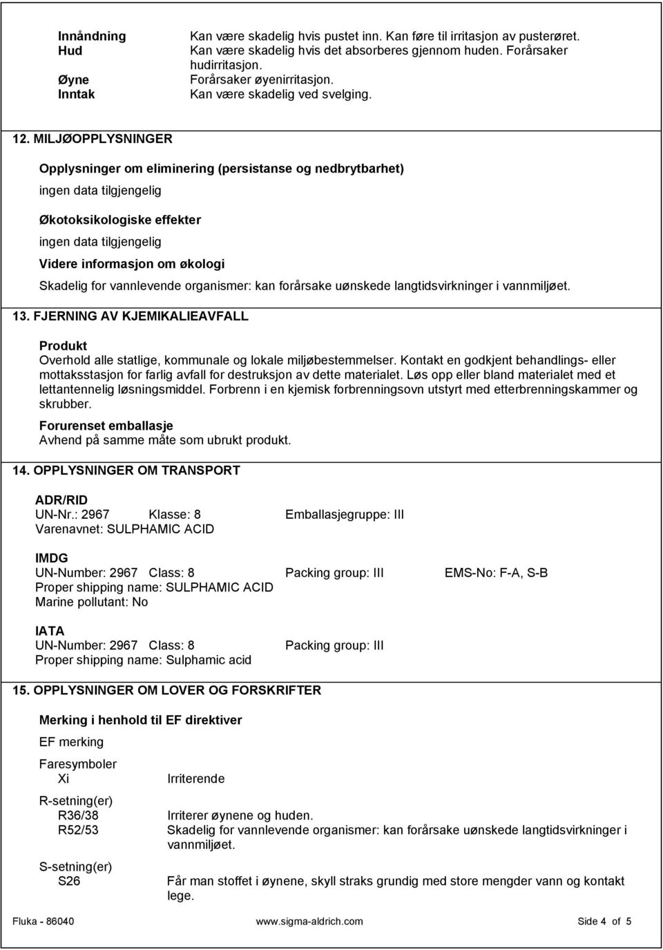 MILJØOPPLYSNINGER Opplysninger om eliminering (persistanse og nedbrytbarhet) Økotoksikologiske effekter Videre informasjon om økologi Skadelig for vannlevende organismer: kan forårsake uønskede