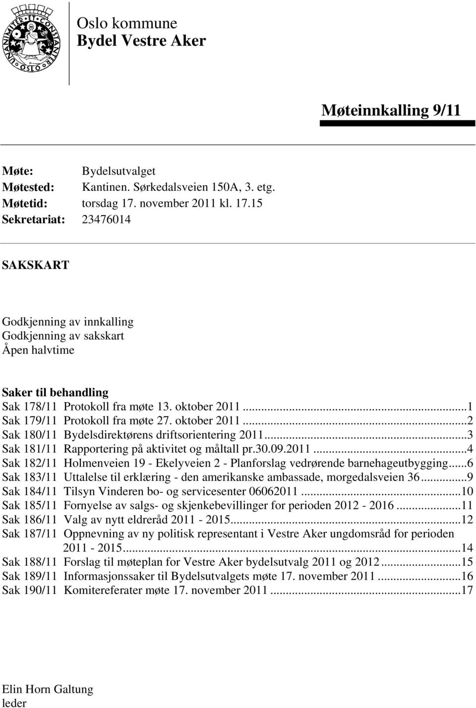 ..1 Sak 179/11 Protokoll fra møte 27. oktober 2011...2 Sak 180/11 ens driftsorientering 2011...3 Sak 181/11 Rapportering på aktivitet og måltall pr.30.09.2011...4 Sak 182/11 Holmenveien 19 - Ekelyveien 2 - Planforslag vedrørende barnehageutbygging.