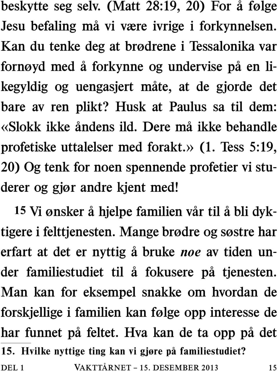 Husk at Paulus sa til dem: «Slokk ikke åndens ild. Dere ma ikke behandle profetiske uttalelser med forakt.» (1. Tess 5:19, 20) Og tenk for noen spennende profetier vi studerer og gjør andre kjent med!