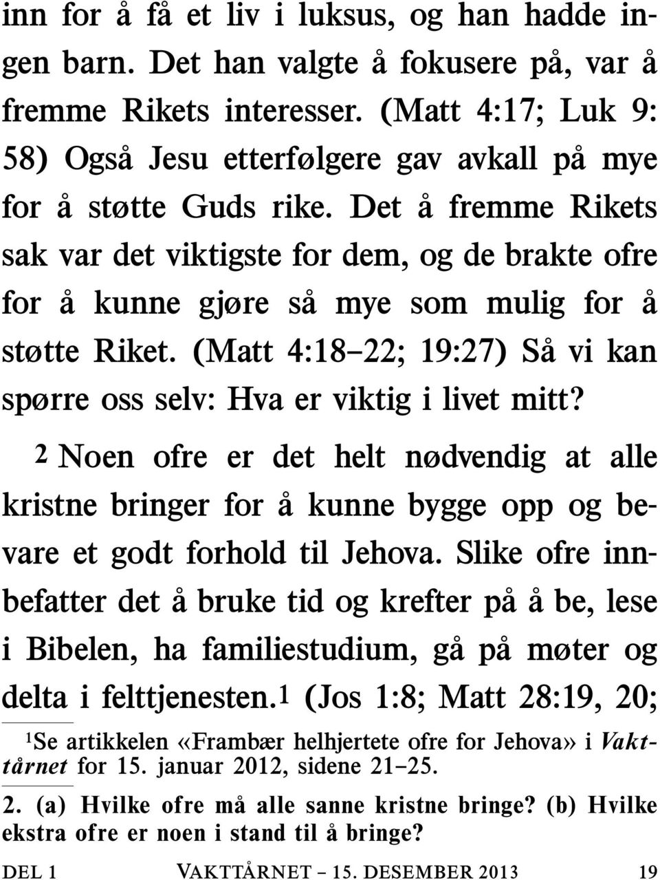 Det å fremme Rikets sak var det viktigste for dem, og de brakte ofre for å kunne gjøre sa mye som mulig for å støtte Riket. (Matt 4:18 22; 19:27) Sa vi kan spørre oss selv: Hva er viktig i livet mitt?