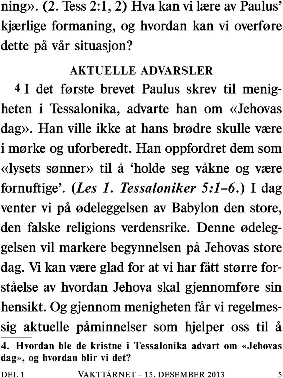 Han oppfordret dem som «lysets sønner» til å holde seg vakne og være fornuftige. (Les 1. Tessaloniker 5:1 6.) I dag venter vi p a ødeleggelsen av Babylon den store, den falske religions verdensrike.