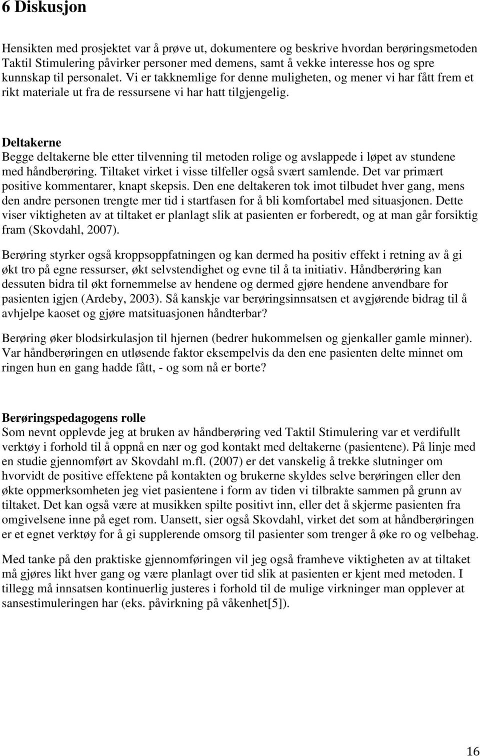 Deltakerne Begge deltakerne ble etter tilvenning til metoden rolige og avslappede i løpet av stundene med håndberøring. Tiltaket virket i visse tilfeller også svært samlende.