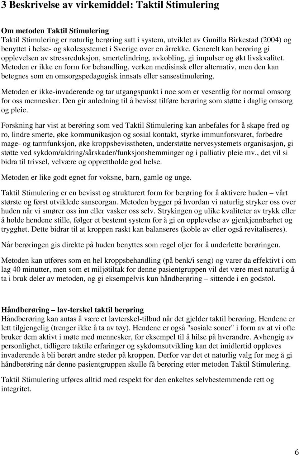 Metoden er ikke en form for behandling, verken medisinsk eller alternativ, men den kan betegnes som en omsorgspedagogisk innsats eller sansestimulering.