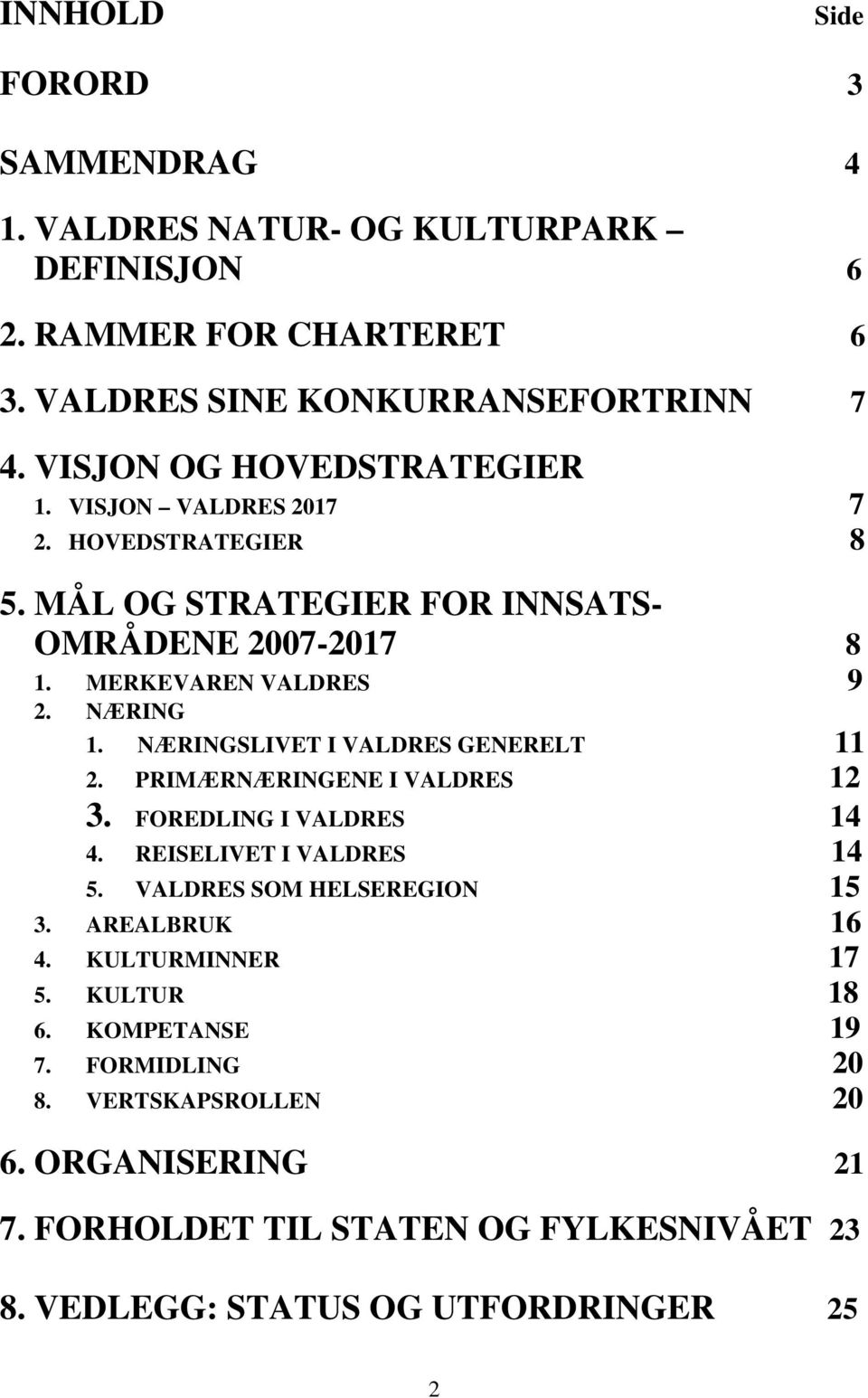 NÆRINGSLIVET I VALDRES GENERELT 11 2. PRIMÆRNÆRINGENE I VALDRES 12 3. FOREDLING I VALDRES 14 4. REISELIVET I VALDRES 14 5. VALDRES SOM HELSEREGION 15 3.