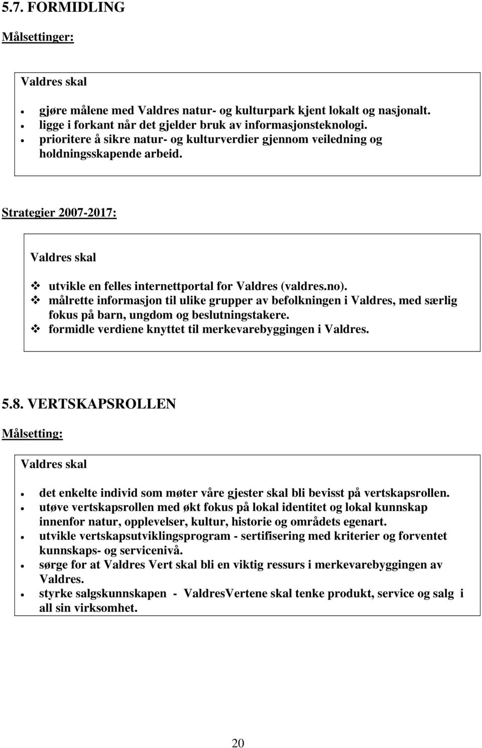 målrette informasjon til ulike grupper av befolkningen i Valdres, med særlig fokus på barn, ungdom og beslutningstakere. formidle verdiene knyttet til merkevarebyggingen i Valdres. 5.8.