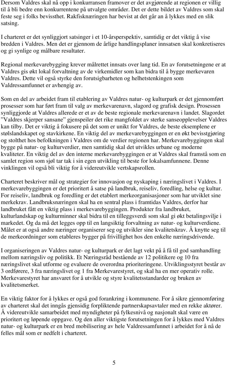 I charteret er det synliggjort satsinger i et 10-årsperspektiv, samtidig er det viktig å vise bredden i Valdres.