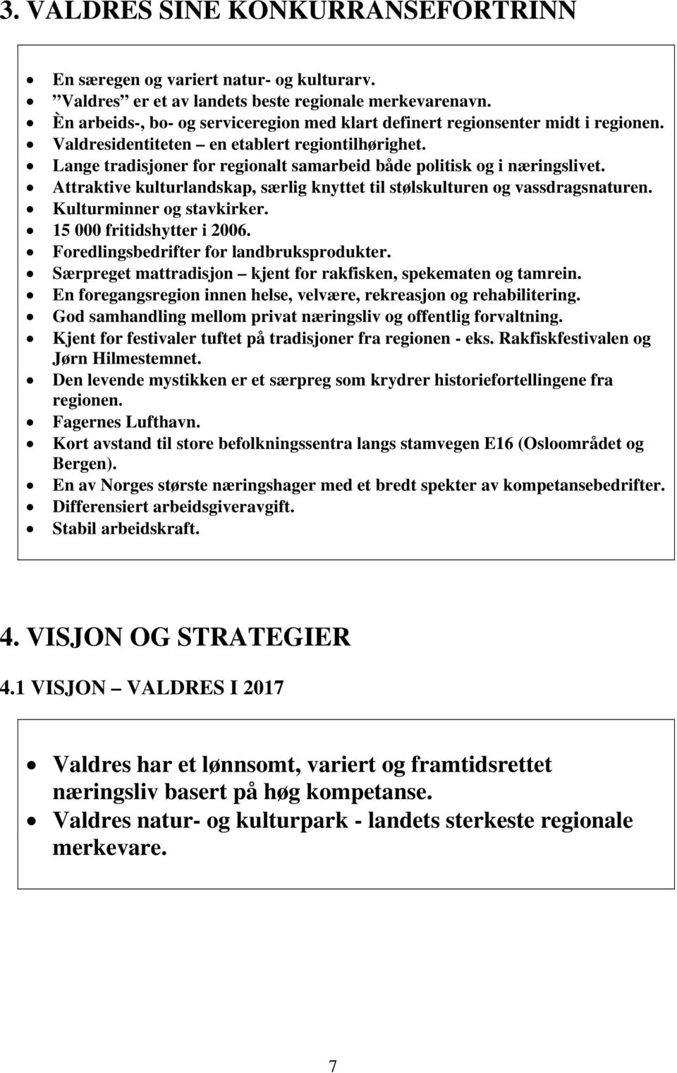 Lange tradisjoner for regionalt samarbeid både politisk og i næringslivet. Attraktive kulturlandskap, særlig knyttet til stølskulturen og vassdragsnaturen. Kulturminner og stavkirker.