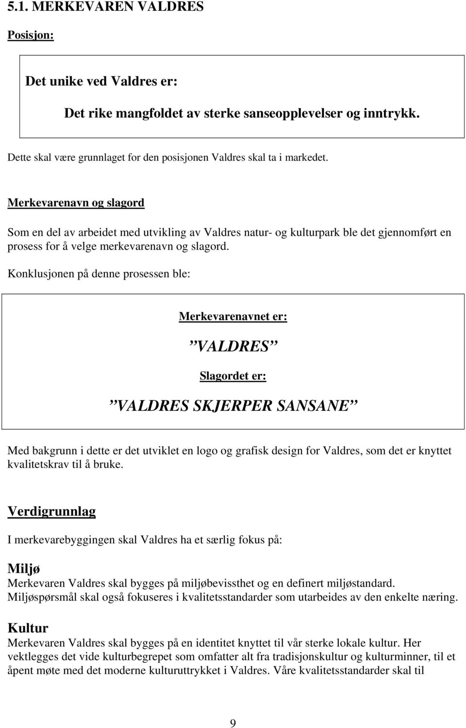 Konklusjonen på denne prosessen ble: Merkevarenavnet er: VALDRES Slagordet er: VALDRES SKJERPER SANSANE Med bakgrunn i dette er det utviklet en logo og grafisk design for Valdres, som det er knyttet