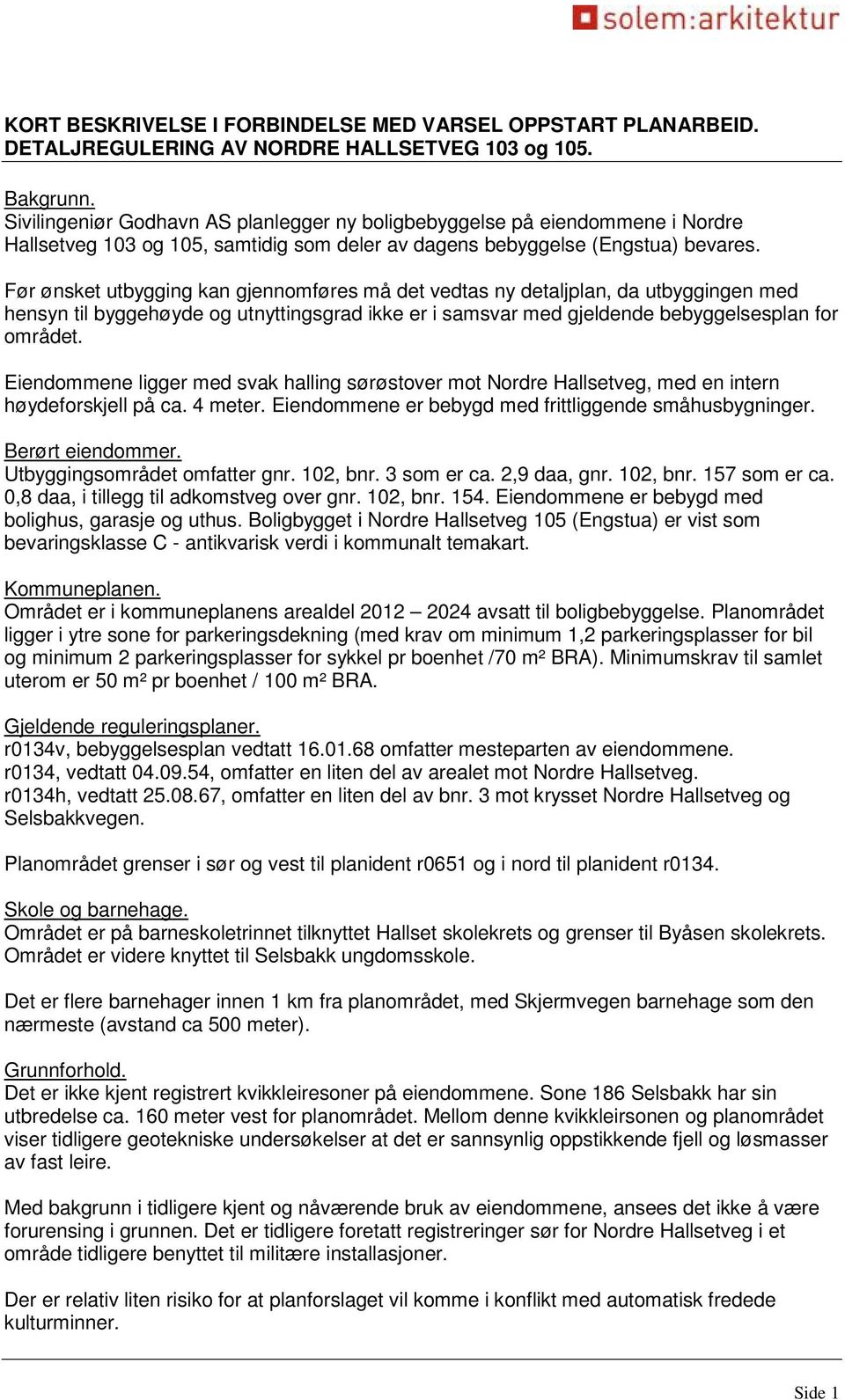 Før ønsket utbygging kan gjennomføres må det vedtas ny detaljplan, da utbyggingen med hensyn til byggehøyde og utnyttingsgrad ikke er i samsvar med gjeldende bebyggelsesplan for området.