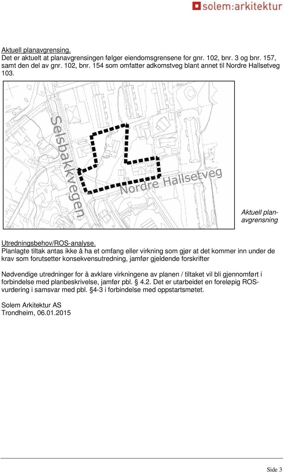 Planlagte tiltak antas ikke å ha et omfang eller virkning som gjør at det kommer inn under de krav som forutsetter konsekvensutredning, jamfør gjeldende forskrifter Nødvendige