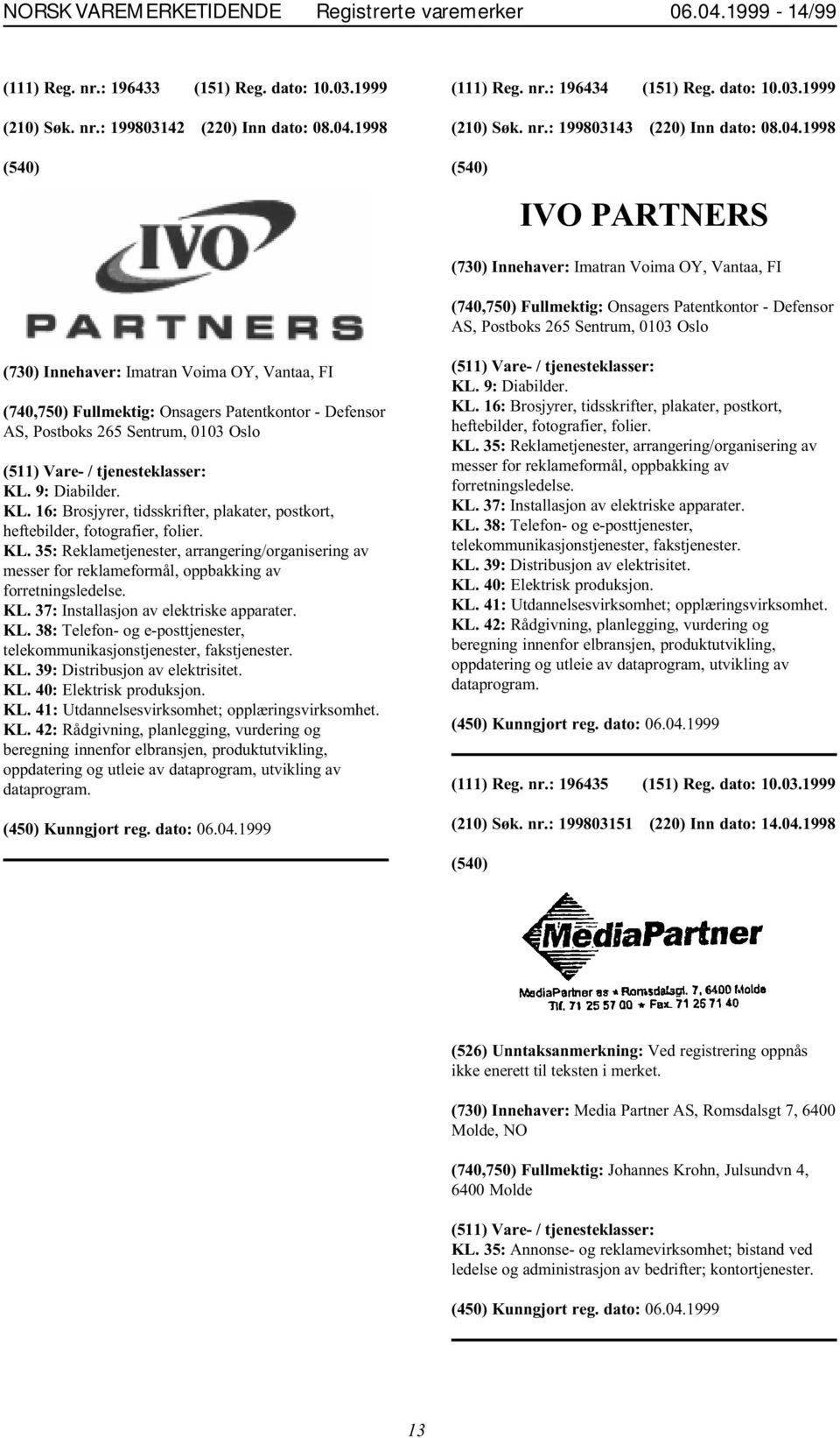 Vantaa, FI (740,750) Fullmektig: Onsagers Patentkontor - Defensor AS, Postboks 265 Sentrum, 0103 Oslo KL. 9: Diabilder. KL. 16: Brosjyrer, tidsskrifter, plakater, postkort, heftebilder, fotografier, folier.