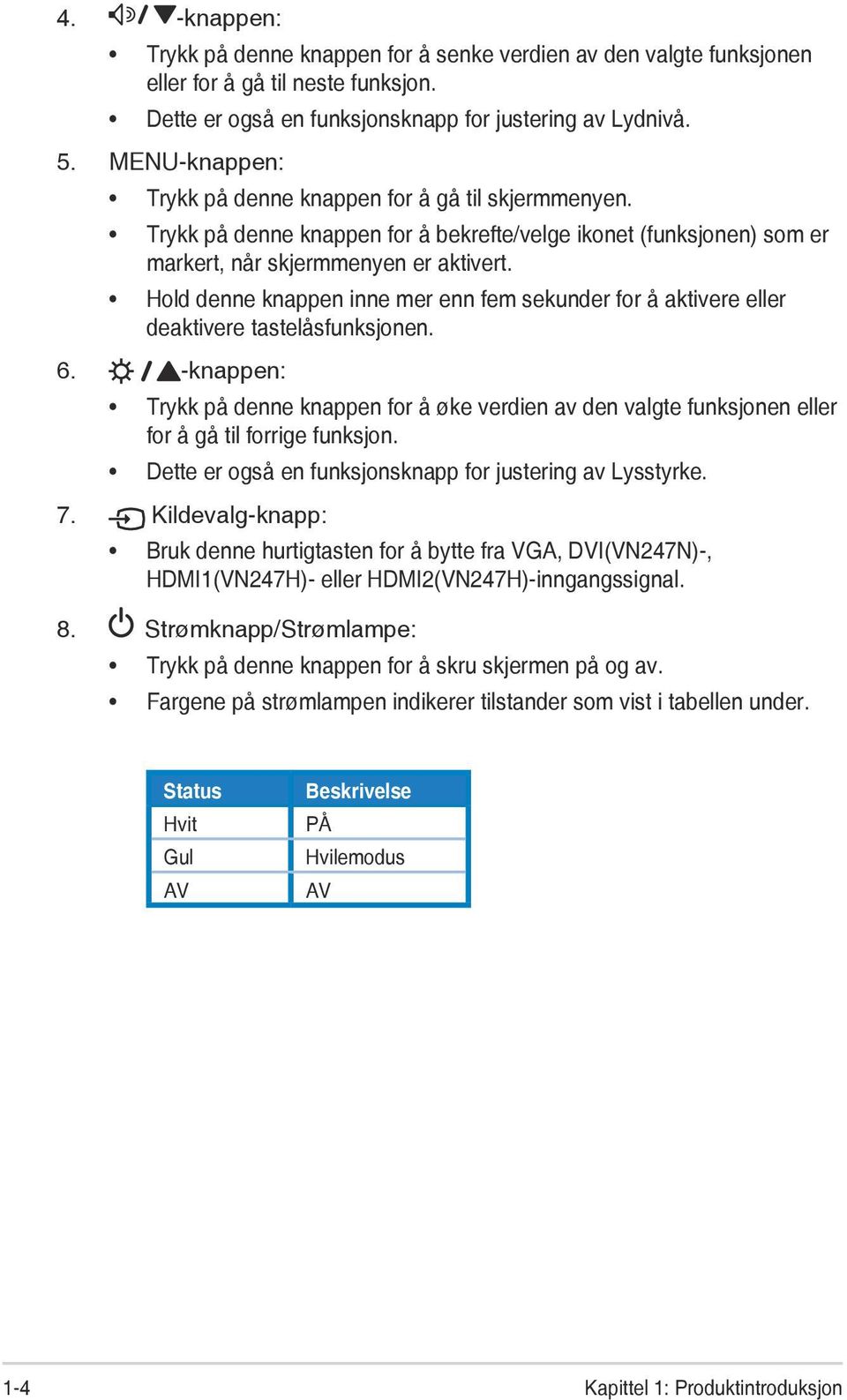 Hold denne knappen inne mer enn fem sekunder for å aktivere eller deaktivere tastelåsfunksjonen. 6.