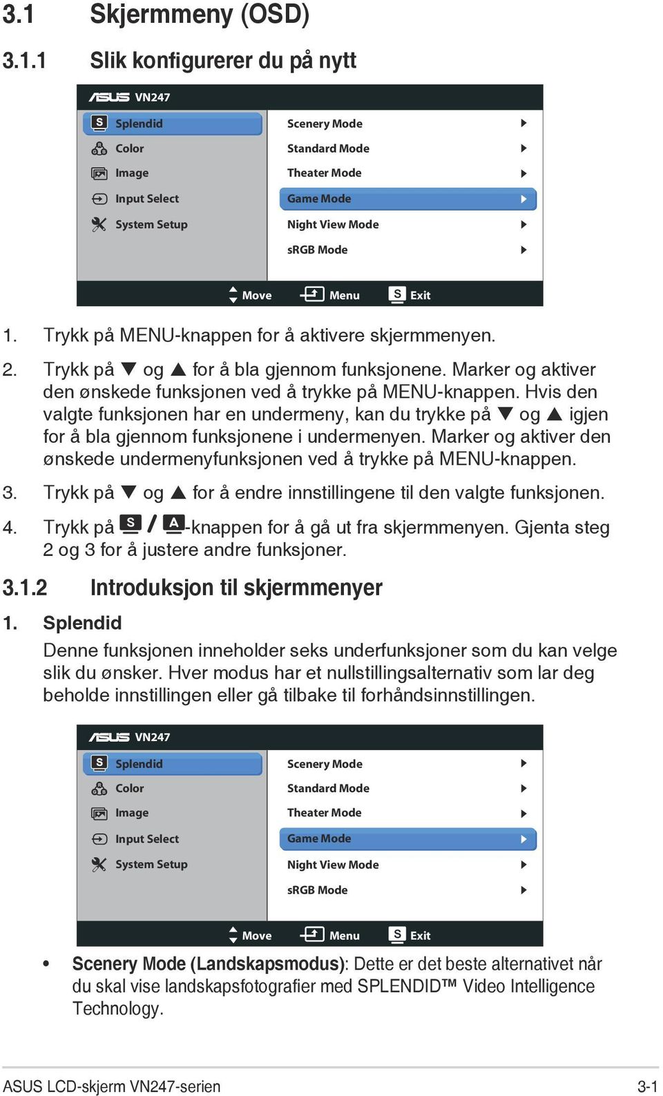 Hvis den valgte funksjonen har en undermeny, kan du trykke på og igjen for å bla gjennom funksjonene i undermenyen. Marker og aktiver den ønskede undermenyfunksjonen ved å trykke på MENU-knappen. 3.