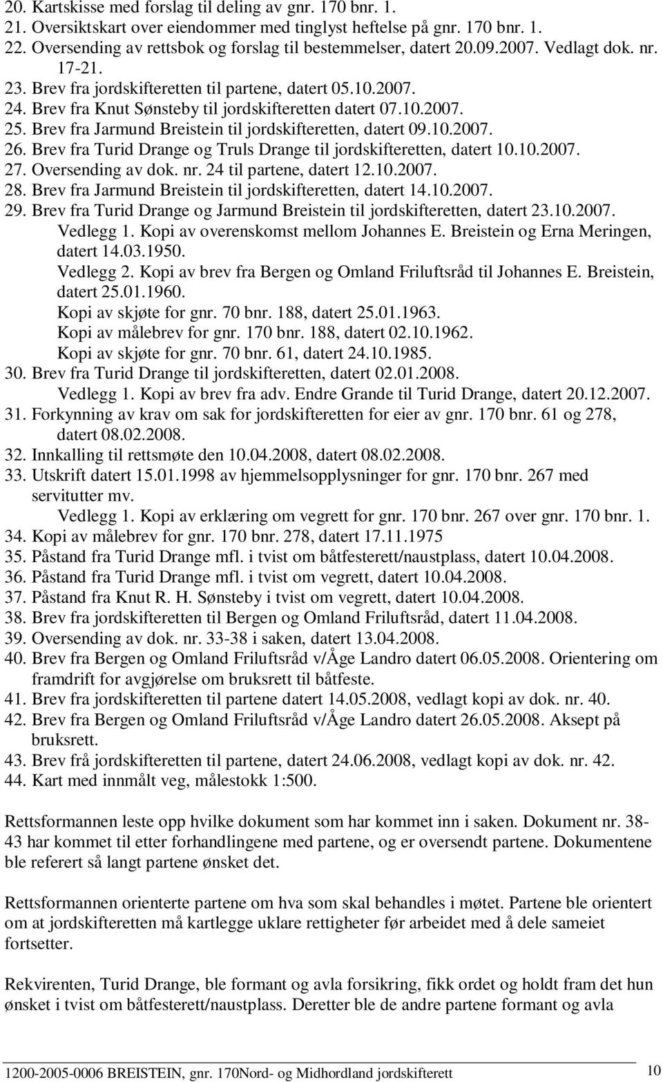 Brev fra Knut Sønsteby til jordskifteretten datert 07.10.2007. 25. Brev fra Jarmund Breistein til jordskifteretten, datert 09.10.2007. 26.