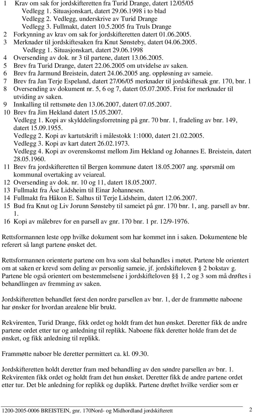 Situasjonskart, datert 29.06.1998 4 Oversending av dok. nr 3 til partene, datert 13.06.2005. 5 Brev fra Turid Drange, datert 22.06.2005 om utvidelse av saken. 6 Brev fra Jarmund Breistein, datert 24.