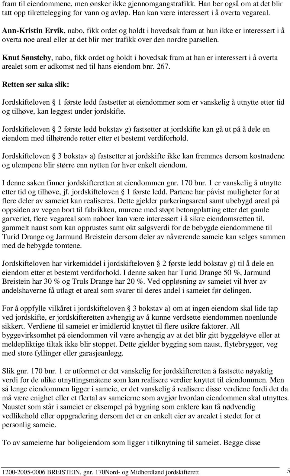 Knut Sønsteby, nabo, fikk ordet og holdt i hovedsak fram at han er interessert i å overta arealet som er adkomst ned til hans eiendom bnr. 267.