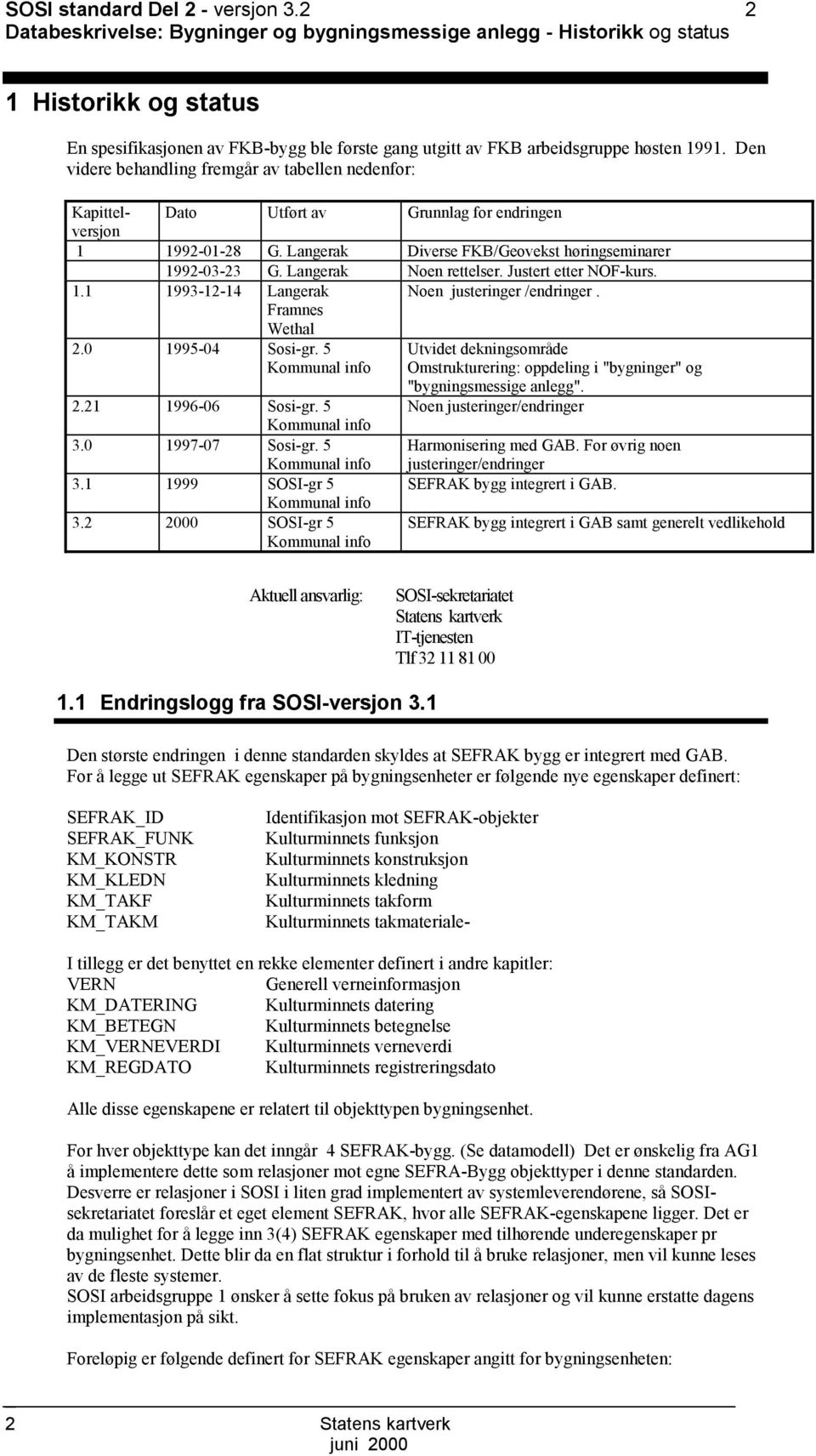 Den videre behandling fremgår av tabellen nedenfor: Kapittelversjon Dato Utført av Grunnlag for endringen 1 1992-01-28 G. Langerak Diverse FKB/Geovekst høringseminarer 1992-03-23 G.