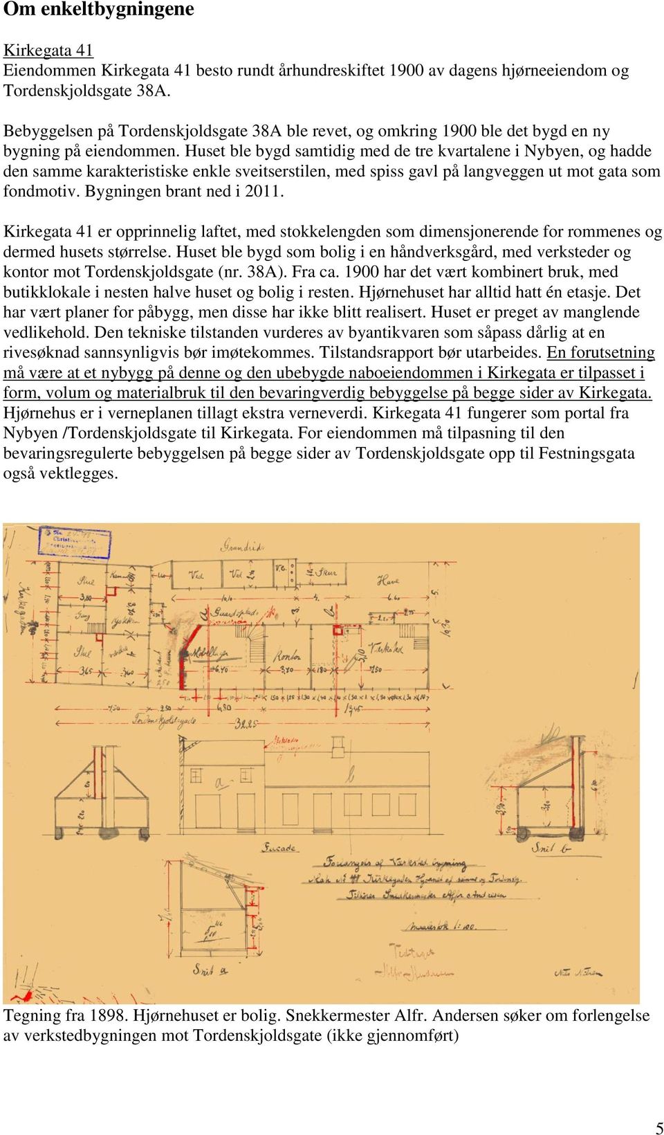 Huset ble bygd samtidig med de tre kvartalene i Nybyen, og hadde den samme karakteristiske enkle sveitserstilen, med spiss gavl på langveggen ut mot gata som fondmotiv. Bygningen brant ned i 2011.