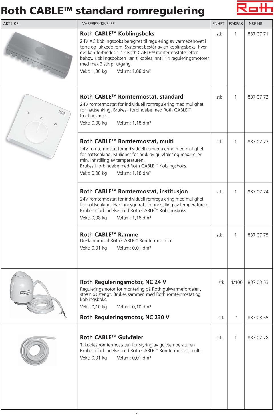 1,30 kg 1,88 dm³ Roth CABLE TM Romtermostat, standard stk 1 837 07 72 24V romtermostat for individuell romregulering med mulighet for nattsenking. Brukes i forbindelse med Roth CABLE TM Koblingsboks.