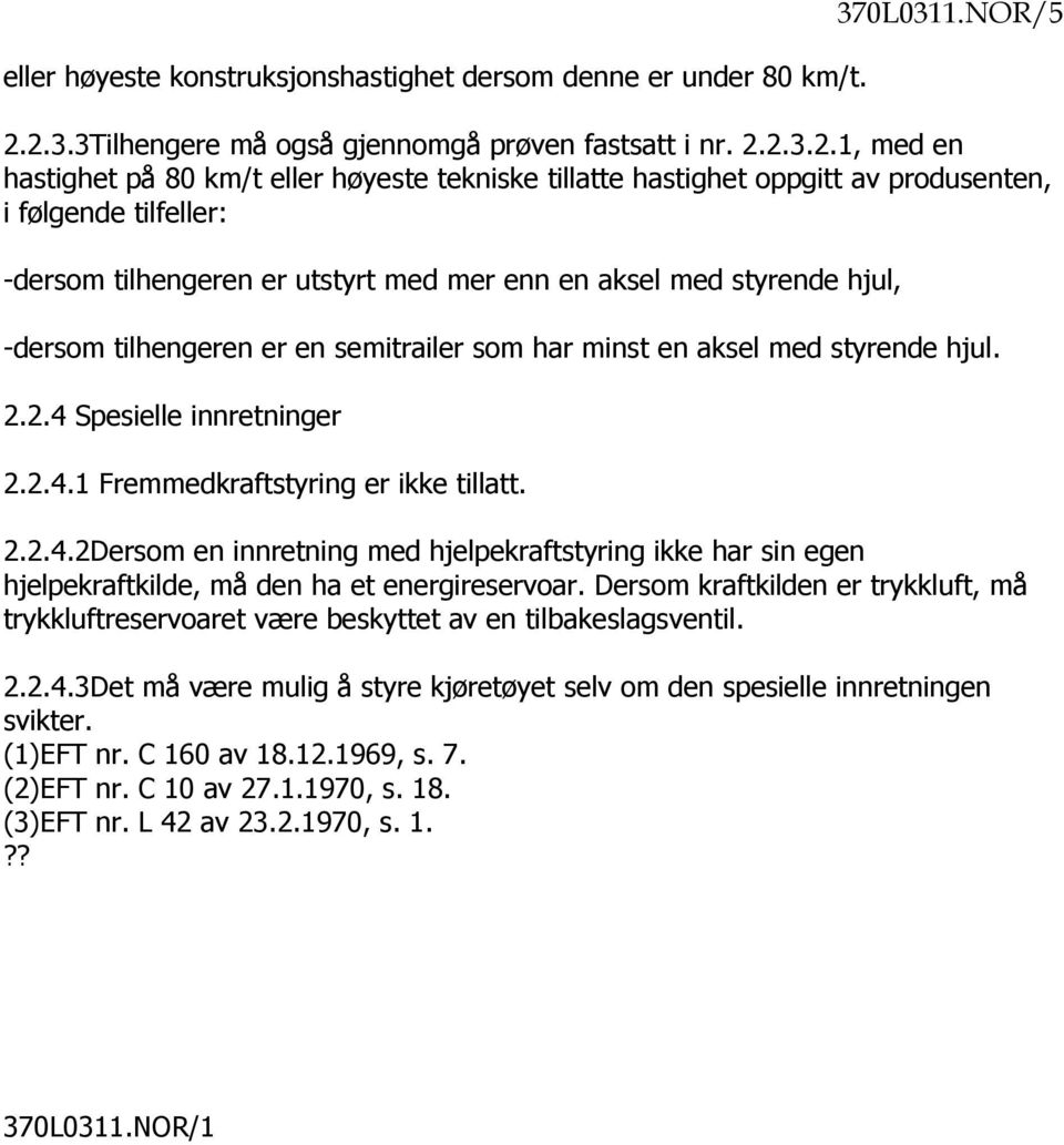 tilhengeren er utstyrt med mer enn en aksel med styrende hjul, -dersom tilhengeren er en semitrailer som har minst en aksel med styrende hjul. 2.2.4 Spesielle innretninger 2.2.4.1 Fremmedkraftstyring er ikke tillatt.