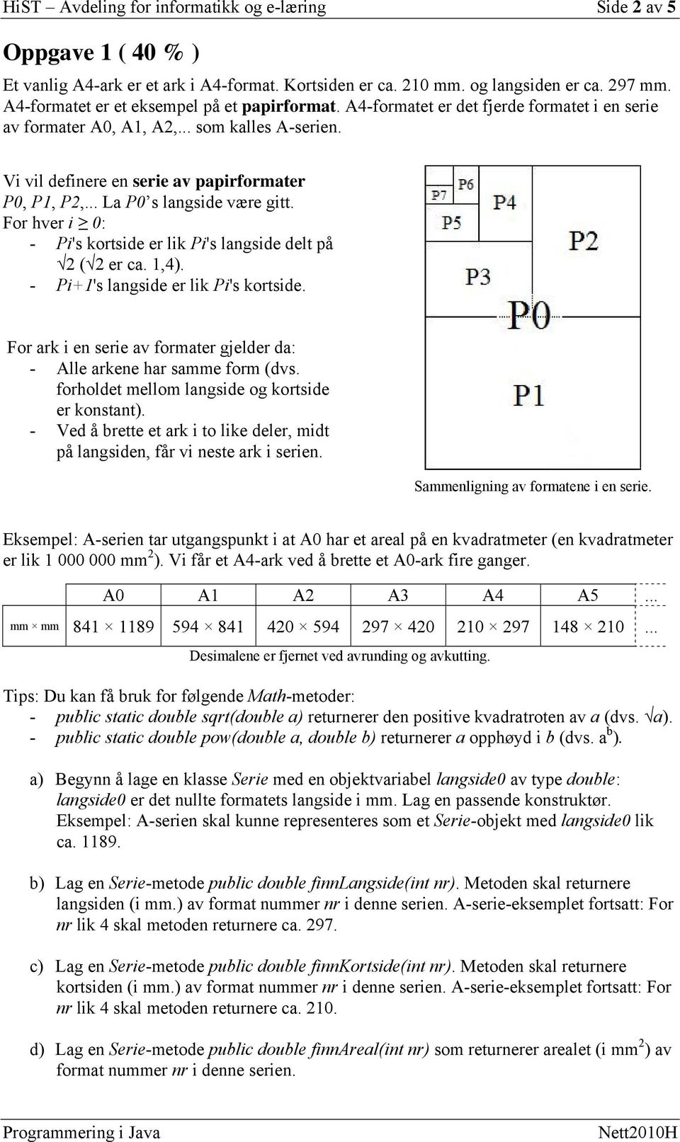 .. La P0 s langside være gitt. For hver i 0: - Pi's kortside er lik Pi's langside delt på 2 ( 2 er ca. 1,4). - Pi+1's langside er lik Pi's kortside.