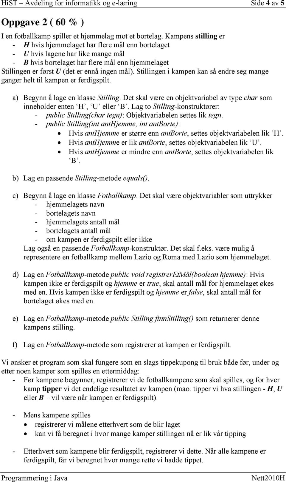 mål). Stillingen i kampen kan så endre seg mange ganger helt til kampen er ferdigspilt. a) Begynn å lage en klasse Stilling.