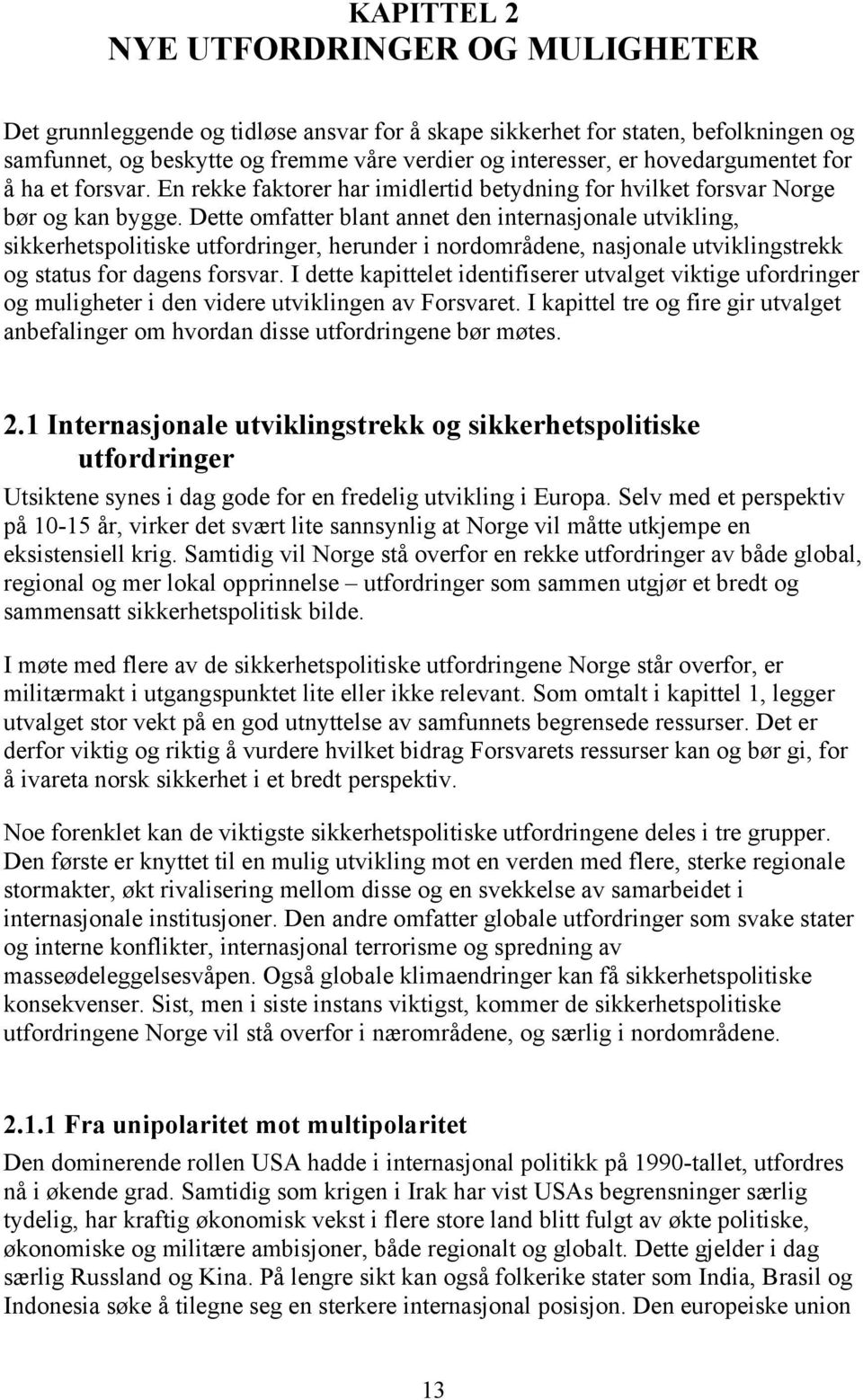 Dette omfatter blant annet den internasjonale utvikling, sikkerhetspolitiske utfordringer, herunder i nordområdene, nasjonale utviklingstrekk og status for dagens forsvar.