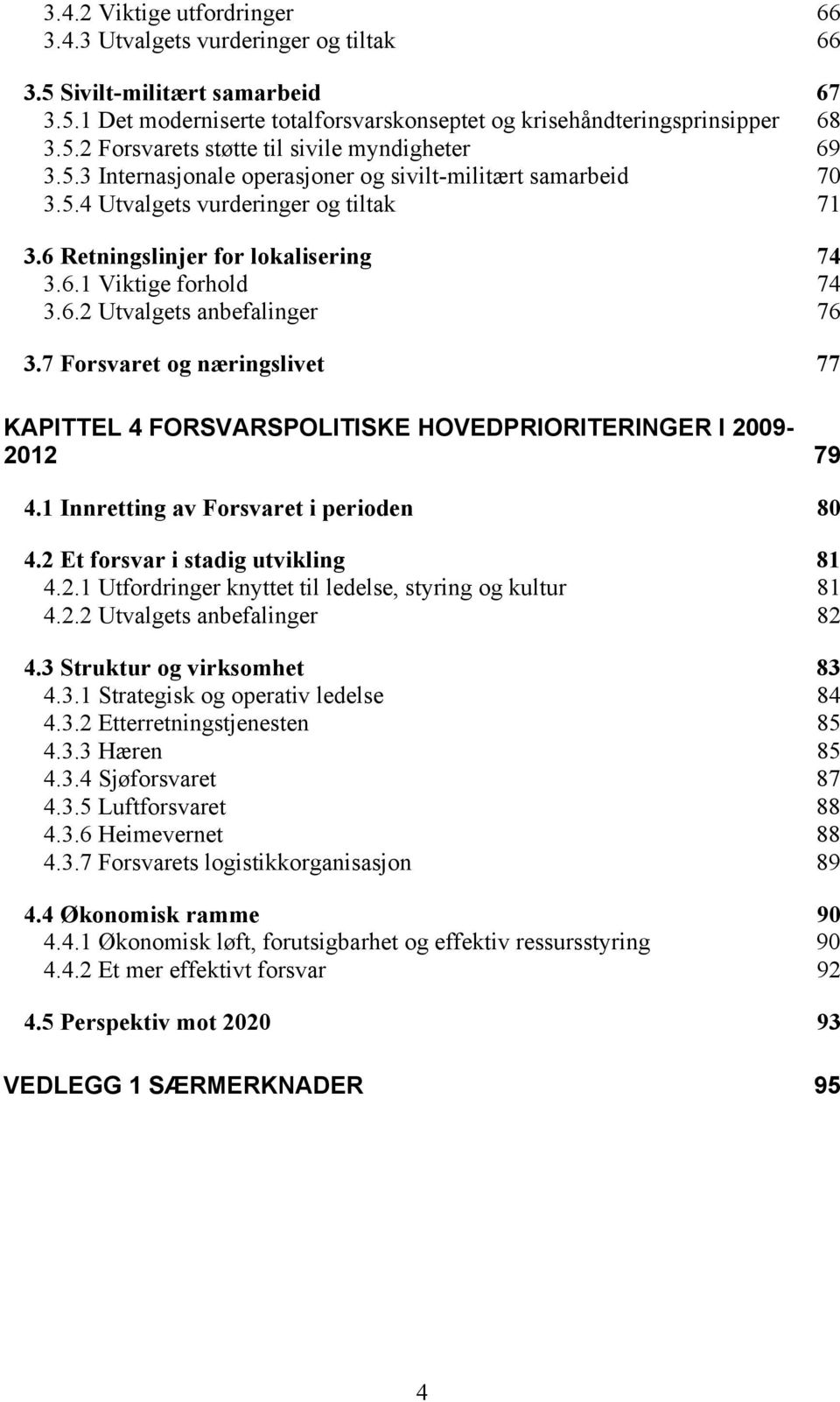 7 Forsvaret og næringslivet 77 KAPITTEL 4 FORSVARSPOLITISKE HOVEDPRIORITERINGER I 2009-2012 79 4.1 Innretting av Forsvaret i perioden 80 4.2 Et forsvar i stadig utvikling 81 4.2.1 Utfordringer knyttet til ledelse, styring og kultur 81 4.