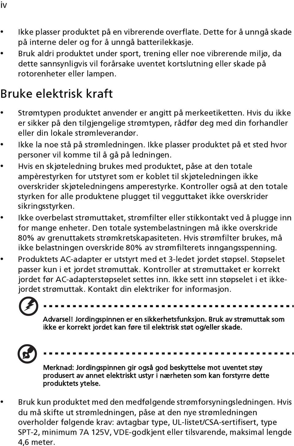 Bruke elektrisk kraft Strømtypen produktet anvender er angitt på merkeetiketten. Hvis du ikke er sikker på den tilgjengelige strømtypen, rådfør deg med din forhandler eller din lokale strømleverandør.