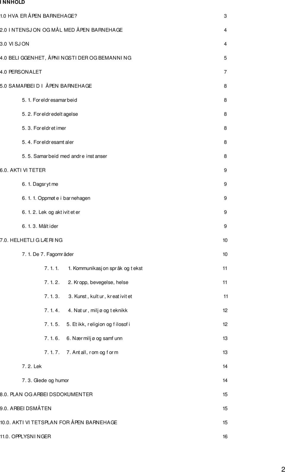 Lek og aktiviteter 9 6. 1. 3. Måltider 9 7.0. HELHETLIG LÆRING 10 7. 1. De 7. Fagområder 10 7. 1. 1. 1. Kommunikasjon språk og tekst 11 7. 1. 2. 2. Kropp, bevegelse, helse 11 7. 1. 3. 3. Kunst, kultur, kreativitet 11 7.