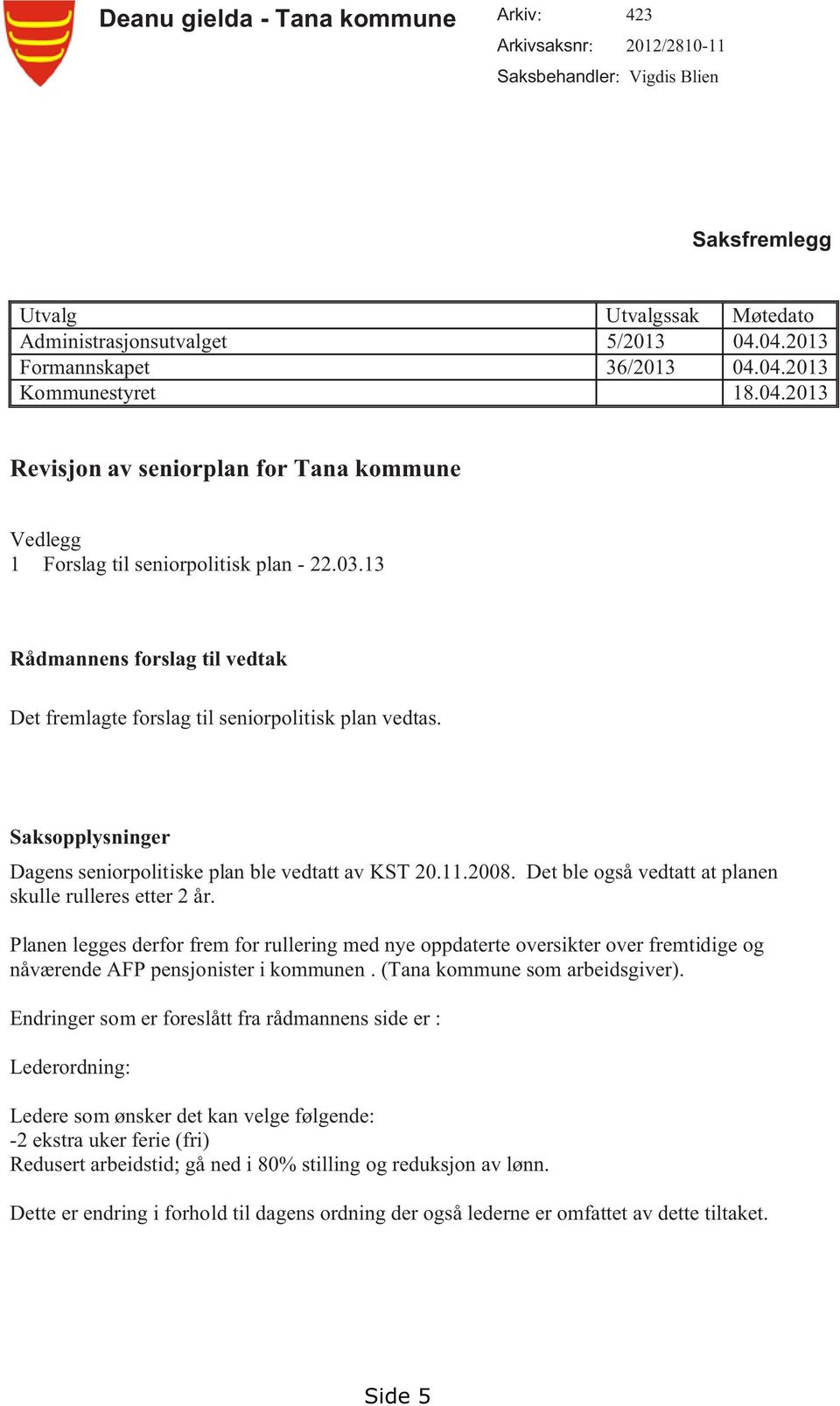 13 Rådmannens forslag til vedtak Det fremlagte forslag til seniorpolitisk plan vedtas. Saksopplysninger Dagens seniorpolitiske plan ble vedtatt av KST 20.11.2008.