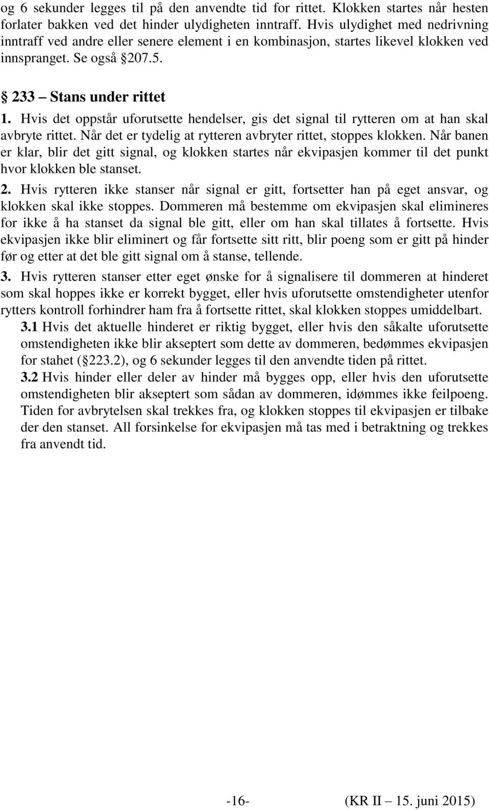 Hvis det oppstår uforutsette hendelser, gis det signal til rytteren om at han skal avbryte rittet. Når det er tydelig at rytteren avbryter rittet, stoppes klokken.