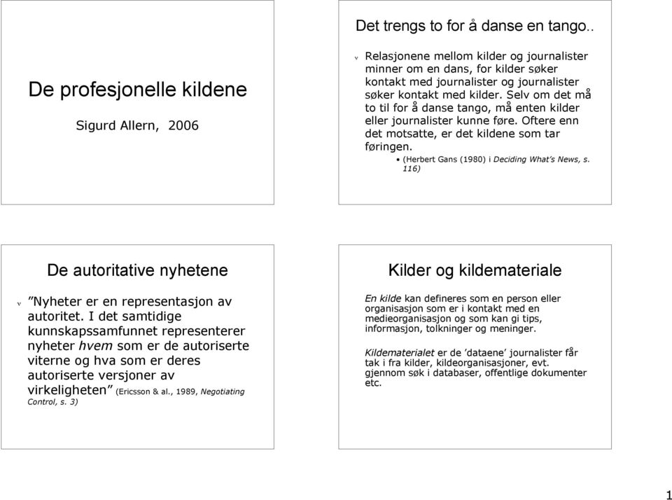 Selv om det må to til for å danse tango, må enten kilder eller journalister kunne føre. Oftere enn det motsatte, er det kildene som tar føringen. (Herbert Gans (1980) i Deciding What s News, s.