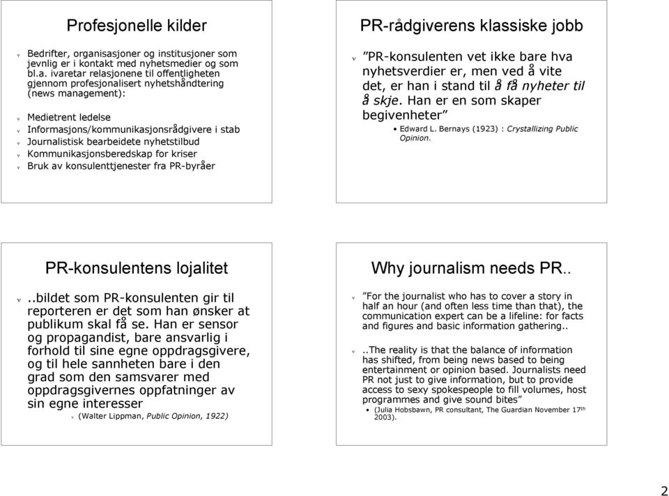 Bruk av konsulenttjenester fra PR-byråer PR-rådgiverens klassiske jobb! PR-konsulenten vet ikke bare hva nyhetsverdier er, men ved å vite det, er han i stand til å få nyheter til å skje.