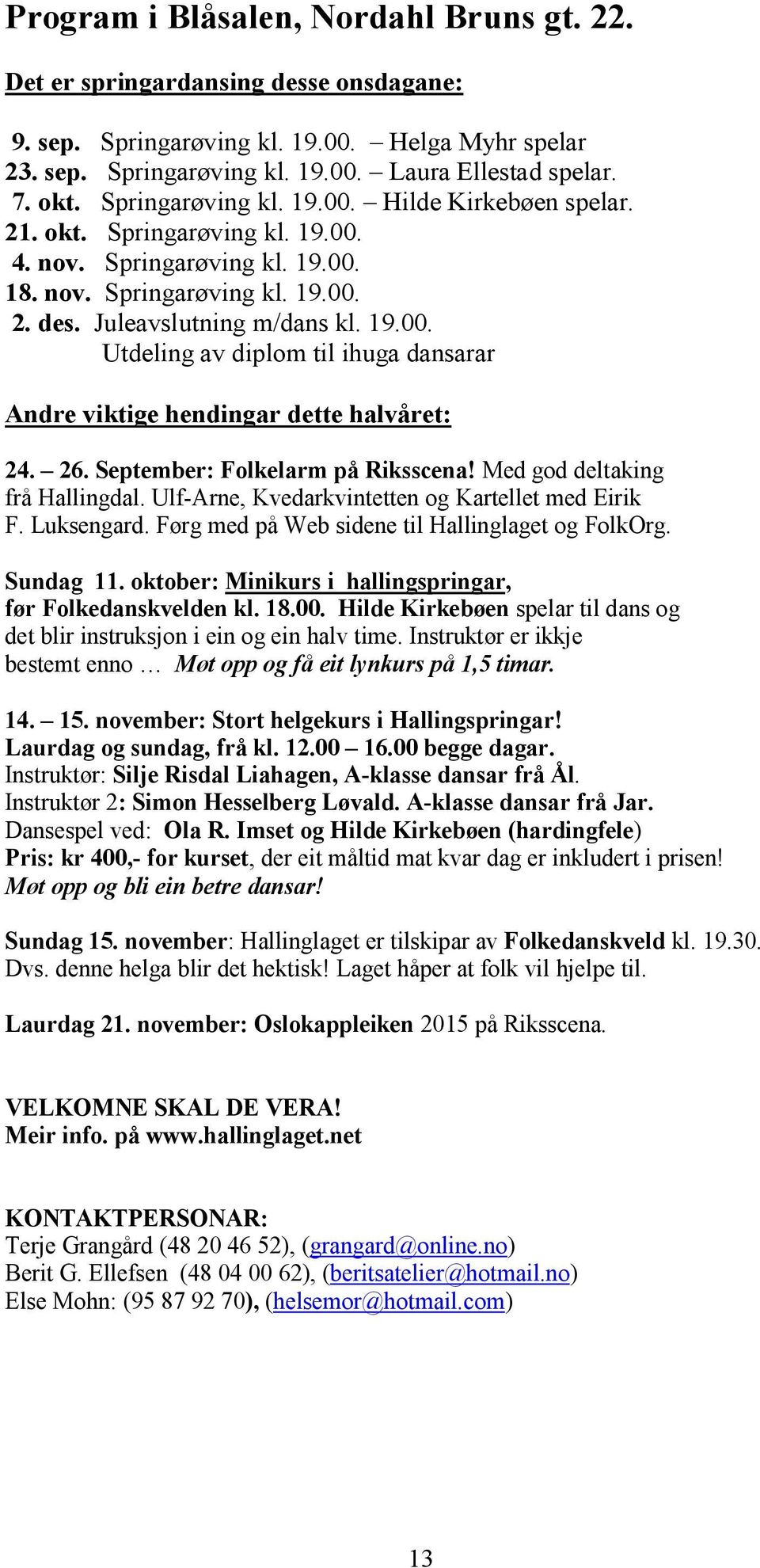 26. September: Folkelarm på Riksscena! Med god deltaking frå Hallingdal. Ulf-Arne, Kvedarkvintetten og Kartellet med Eirik F. Luksengard. Førg med på Web sidene til Hallinglaget og FolkOrg. Sundag 11.