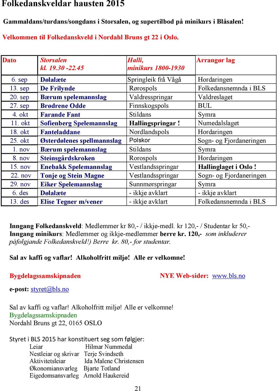 sep Bærum spelemannslag Valdresspringar Valdreslaget 27. sep Brødrene Odde Finnskogspols BUL 4. okt Farande Fant Stildans Symra 11. okt Sofienberg Spelemannslag Hallingspringar! Numedalslaget 18.