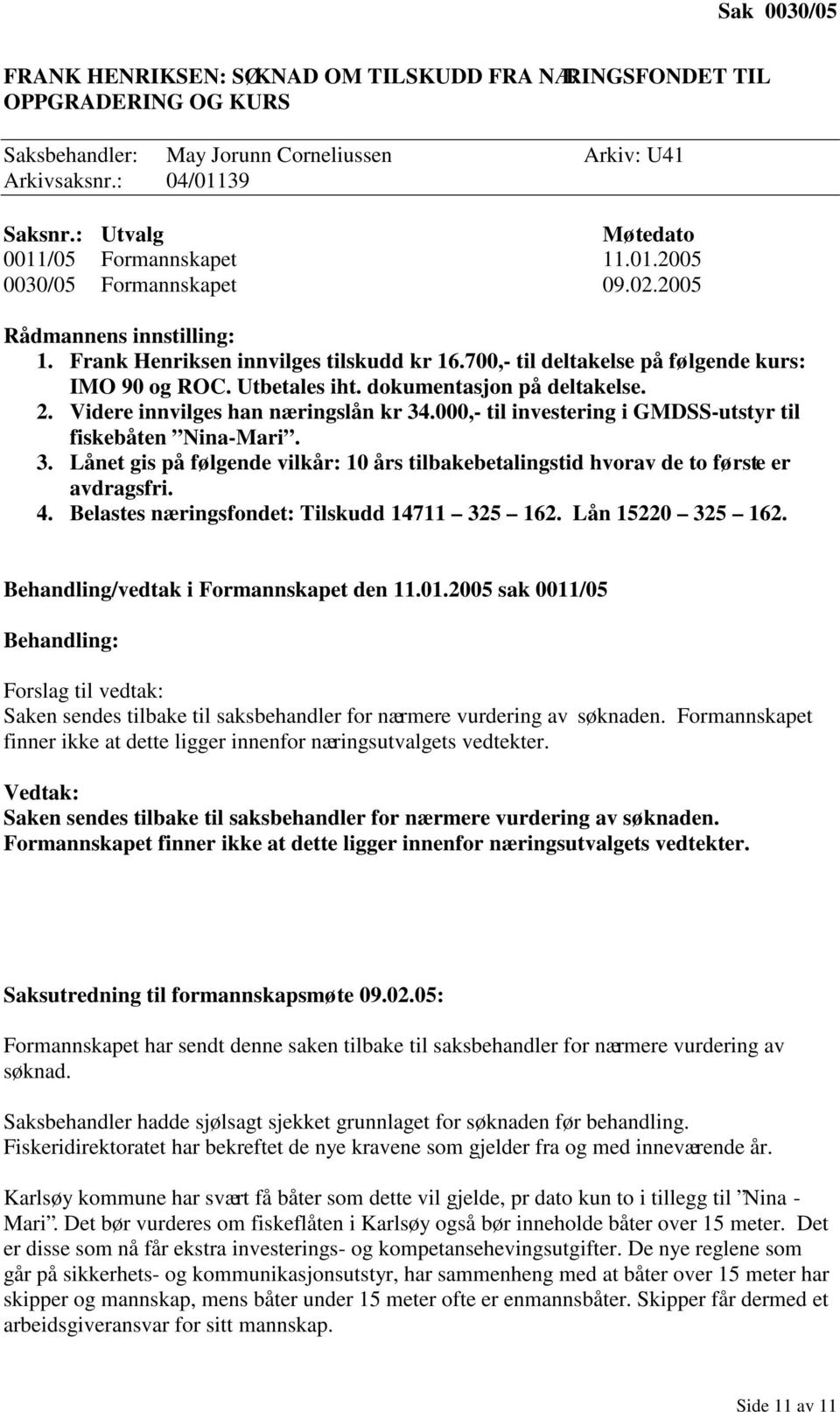 000,- til investering i GMDSS-utstyr til fiskebåten Nina-Mari. 3. Lånet gis på følgende vilkår: 10 års tilbakebetalingstid hvorav de to første er avdragsfri. 4.