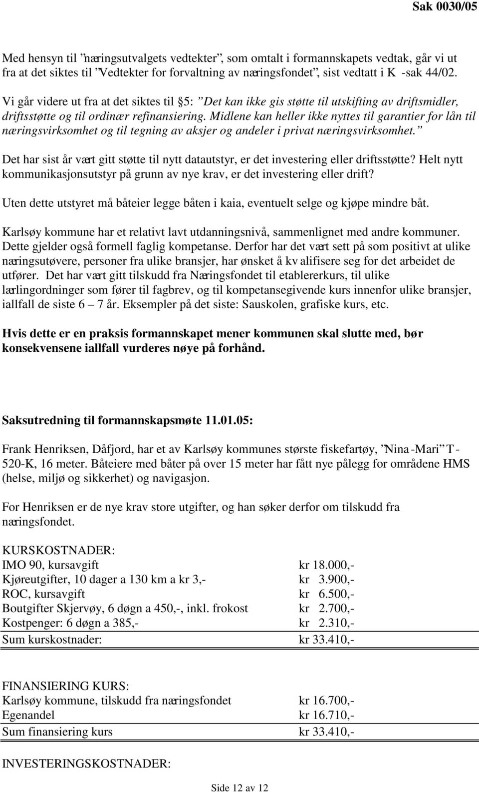 Midlene kan heller ikke nyttes til garantier for lån til næringsvirksomhet og til tegning av aksjer og andeler i privat næringsvirksomhet.