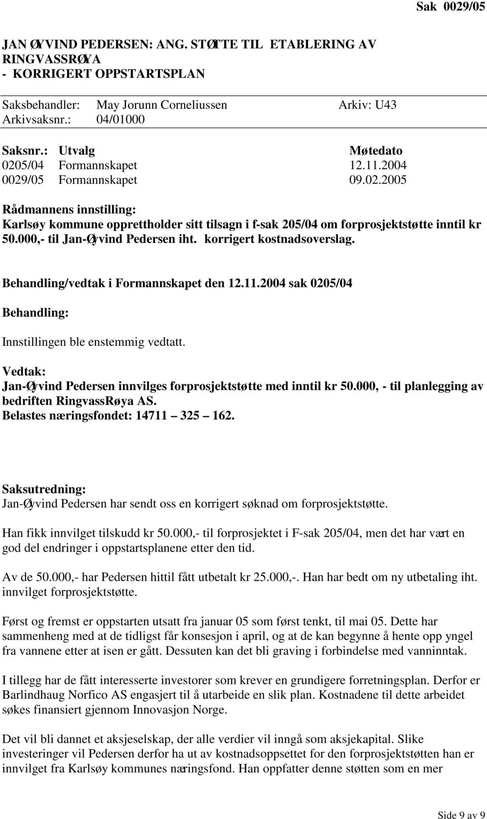 Behandling/vedtak i Formannskapet den 12.11.2004 sak 0205/04 Behandling: Innstillingen ble enstemmig vedtatt. Vedtak: Jan-Øyvind Pedersen innvilges forprosjektstøtte med inntil kr 50.