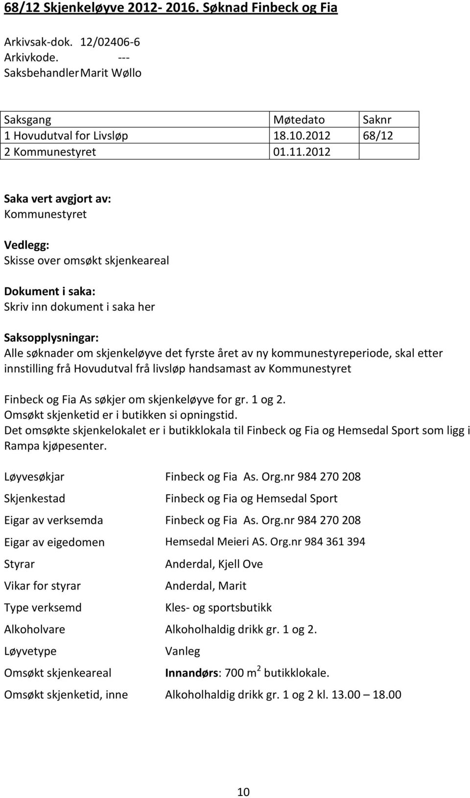 2012 Saka vert avgjort av: Kommunestyret Vedlegg: Skisse over omsøkt skjenkeareal Dokument i saka: Skriv inn dokument i saka her Saksopplysningar: Alle søknader om skjenkeløyve det fyrste året av ny