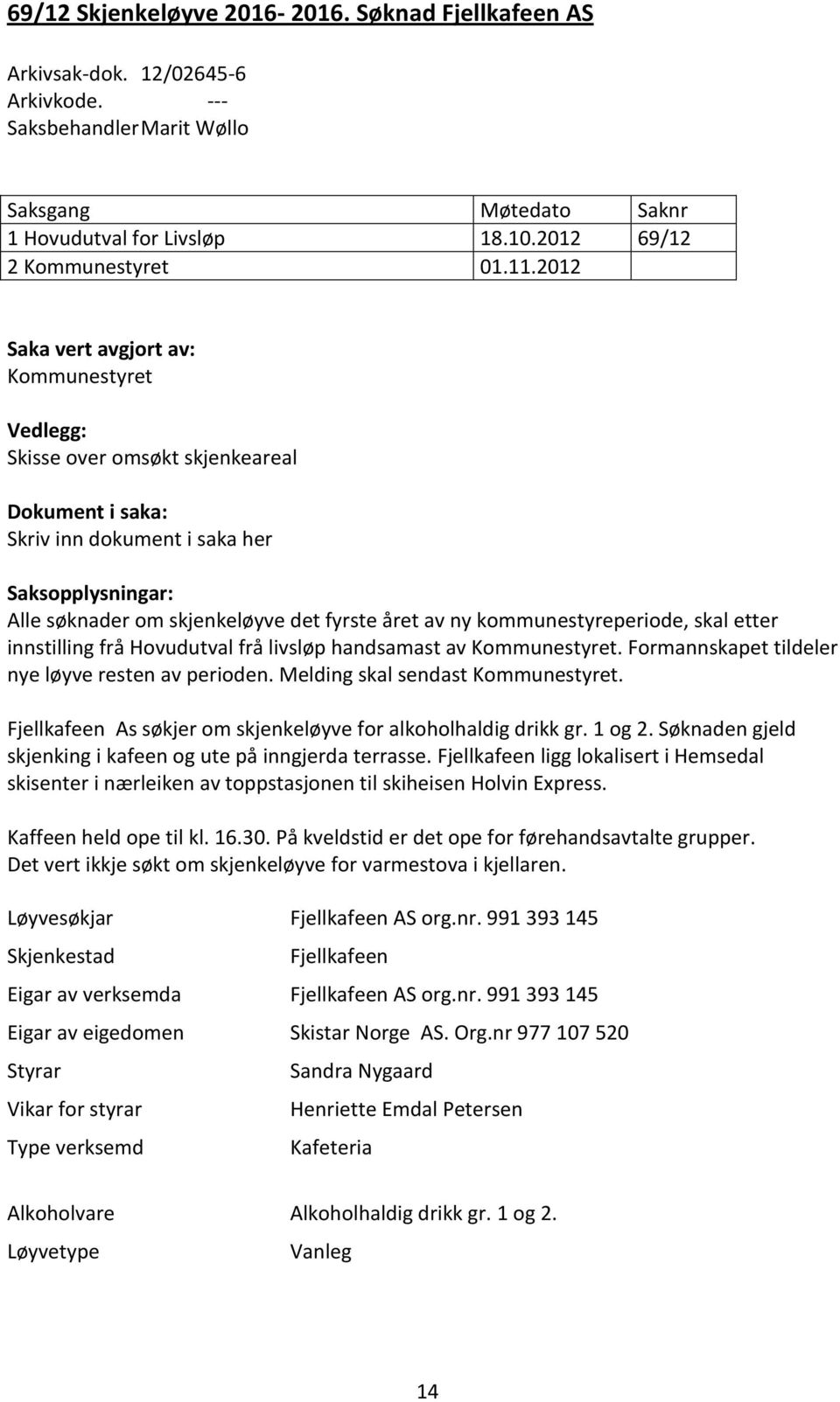 2012 Saka vert avgjort av: Kommunestyret Vedlegg: Skisse over omsøkt skjenkeareal Dokument i saka: Skriv inn dokument i saka her Saksopplysningar: Alle søknader om skjenkeløyve det fyrste året av ny