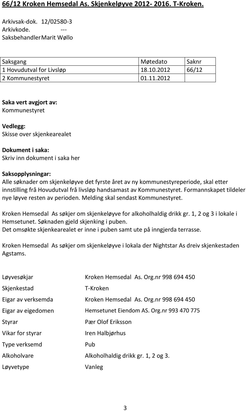 2012 Saka vert avgjort av: Kommunestyret Vedlegg: Skisse over skjenkearealet Dokument i saka: Skriv inn dokument i saka her Saksopplysningar: Alle søknader om skjenkeløyve det fyrste året av ny