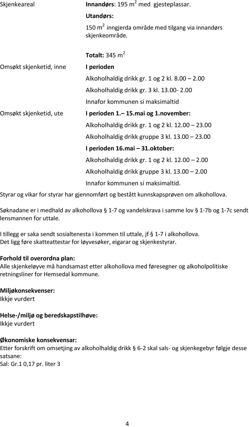 00 Innafor kommunen si maksimaltid I perioden 1. 15.mai og 1.november: Alkoholhaldig drikk gr. 1 og 2 kl. 12.00 23.00 Alkoholhaldig drikk gruppe 3 kl. 13.00 23.00 I perioden 16.mai 31.