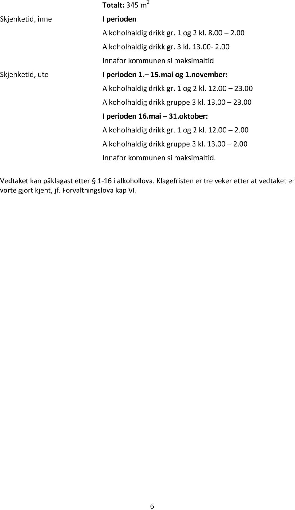 13.00 23.00 I perioden 16.mai 31.oktober: Alkoholhaldig drikk gr. 1 og 2 kl. 12.00 2.00 Alkoholhaldig drikk gruppe 3 kl. 13.00 2.00 Innafor kommunen si maksimaltid.