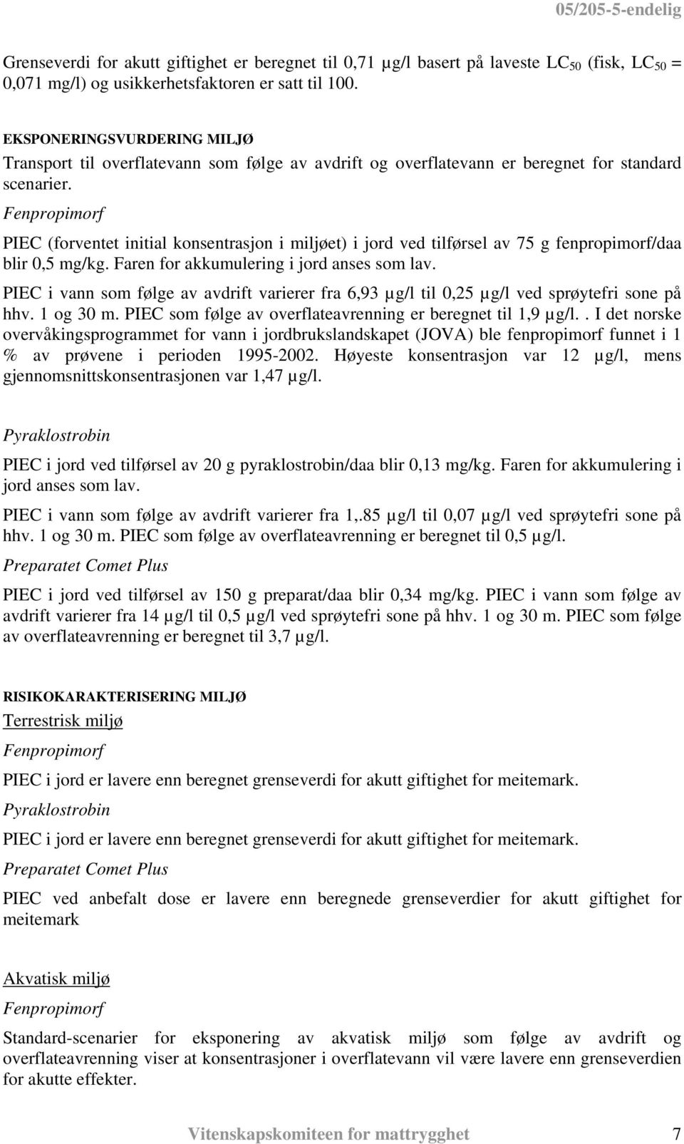 PIEC (forventet initial konsentrasjon i miljøet) i jord ved tilførsel av 75 g fenpropimorf/daa blir 0,5 mg/kg. Faren for akkumulering i jord anses som lav.