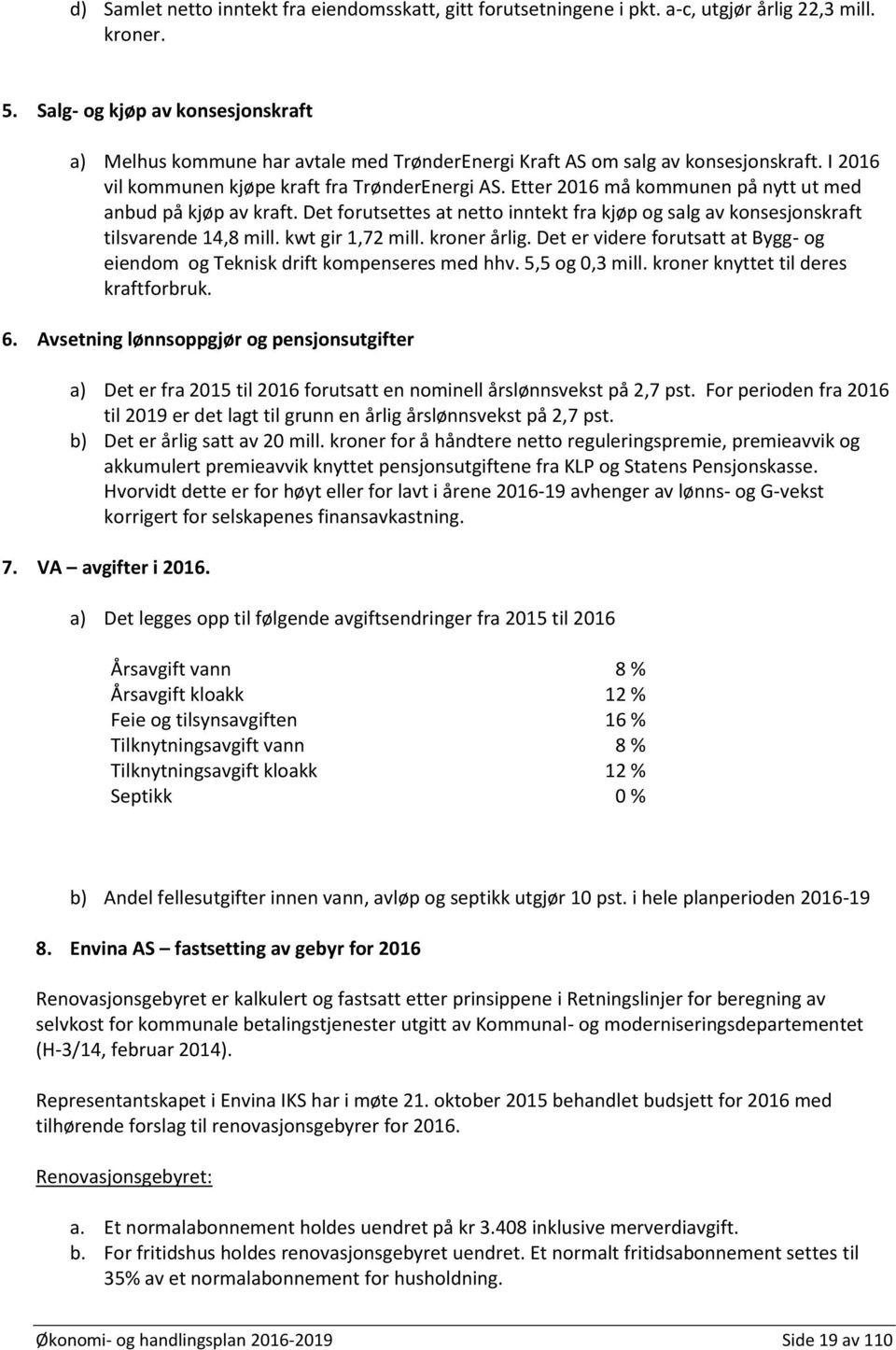 Etter 2016 må kommunen på nytt ut med anbud på kjøp av kraft. Det forutsettes at netto inntekt fra kjøp og salg av konsesjonskraft tilsvarende 14,8 mill. kwt gir 1,72 mill. kroner årlig.