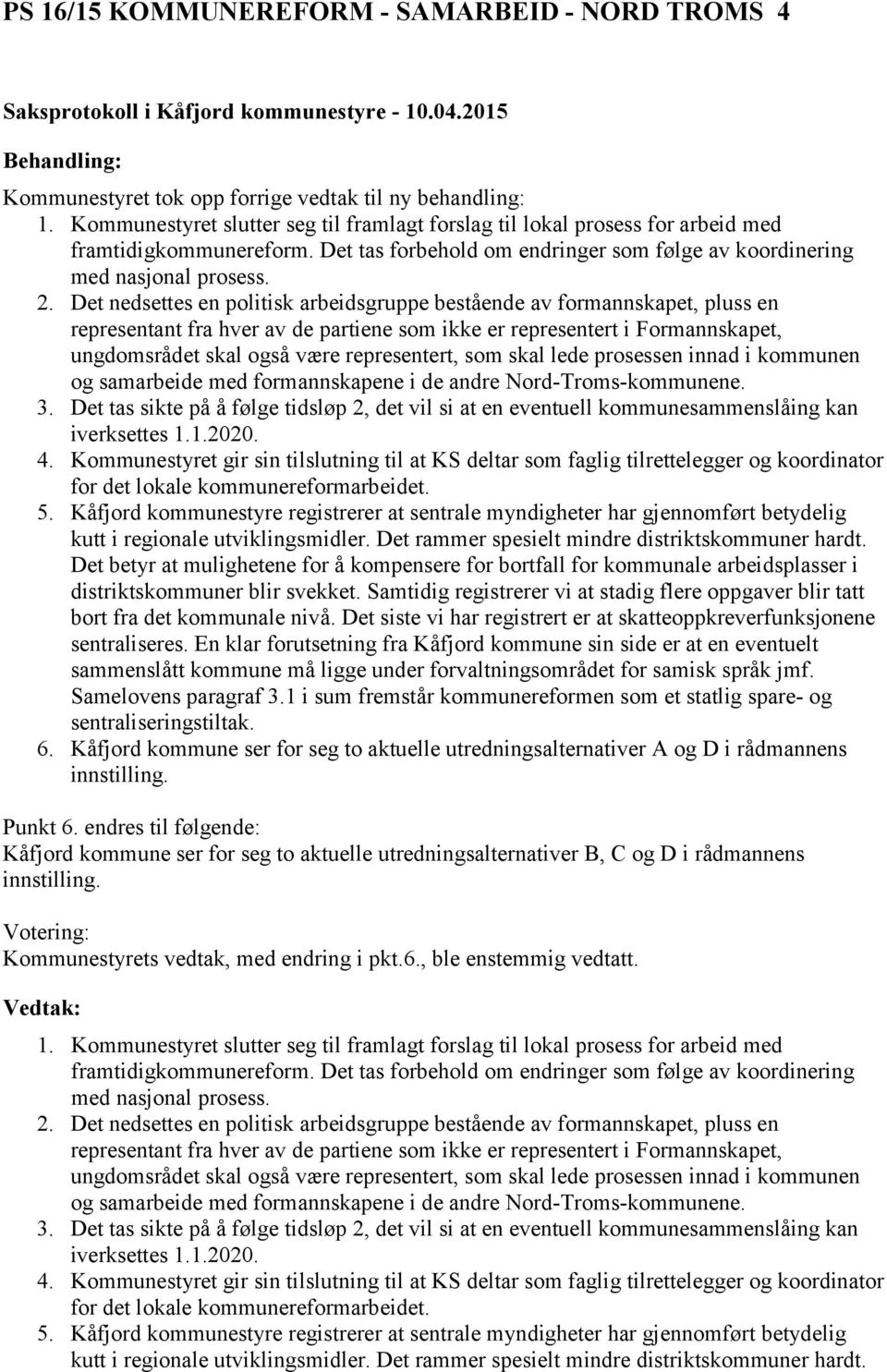 Det nedsettes en politisk arbeidsgruppe bestående av formannskapet, pluss en representant fra hver av de partiene som ikke er representert i Formannskapet, ungdomsrådet skal også være representert,