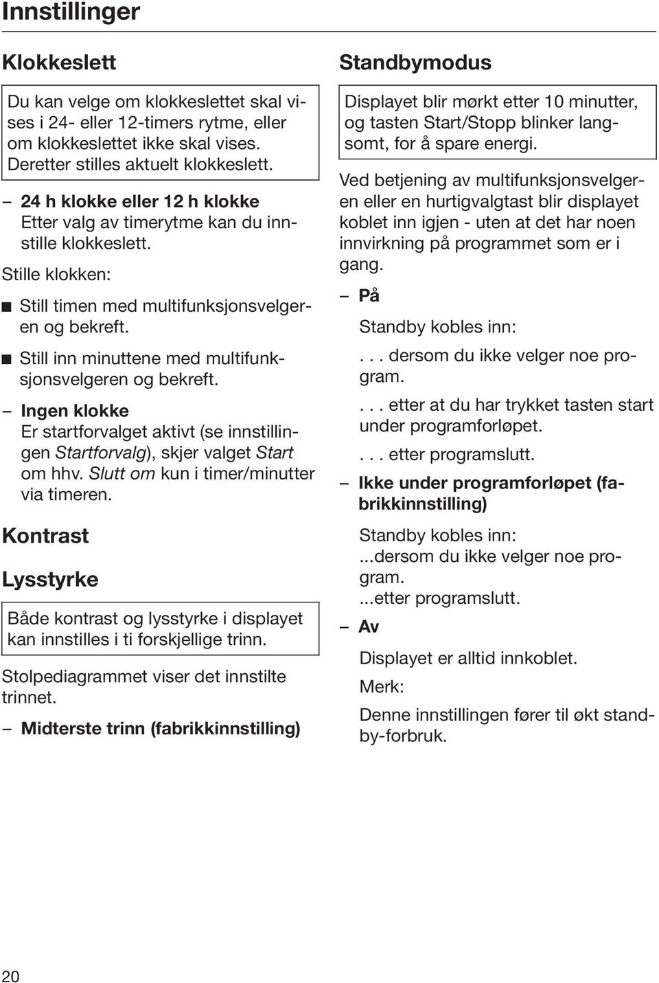 Still inn minuttene med multifunksjonsvelgeren og bekreft. Ingen klokke Er startforvalget aktivt (se innstillingen Startforvalg), skjer valget Start om hhv. Slutt om kun i timer/minutter via timeren.