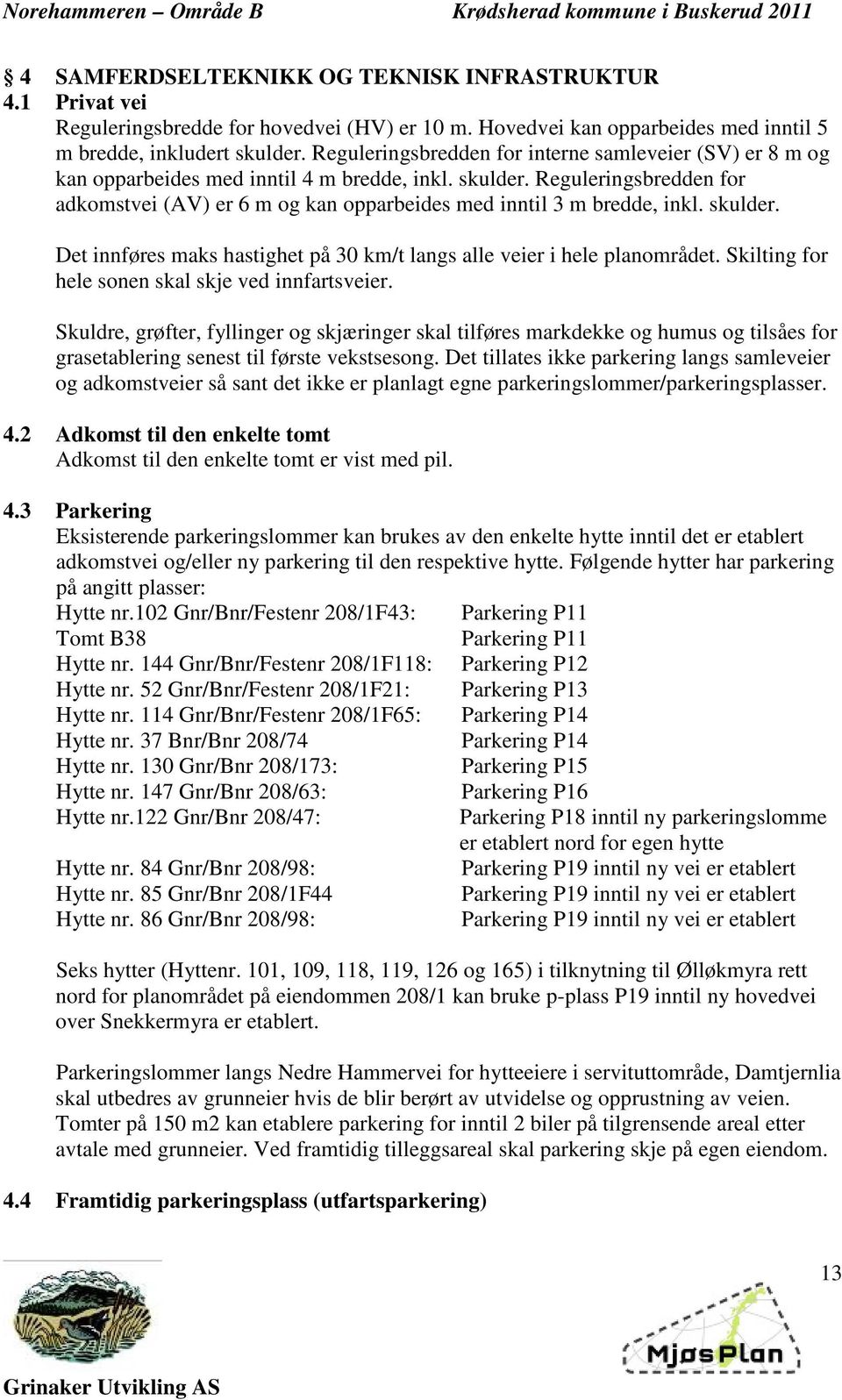 Reguleringsbredden for adkomstvei (AV) er 6 m og kan opparbeides med inntil 3 m bredde, inkl. skulder. Det innføres maks hastighet på 30 km/t langs alle veier i hele planområdet.