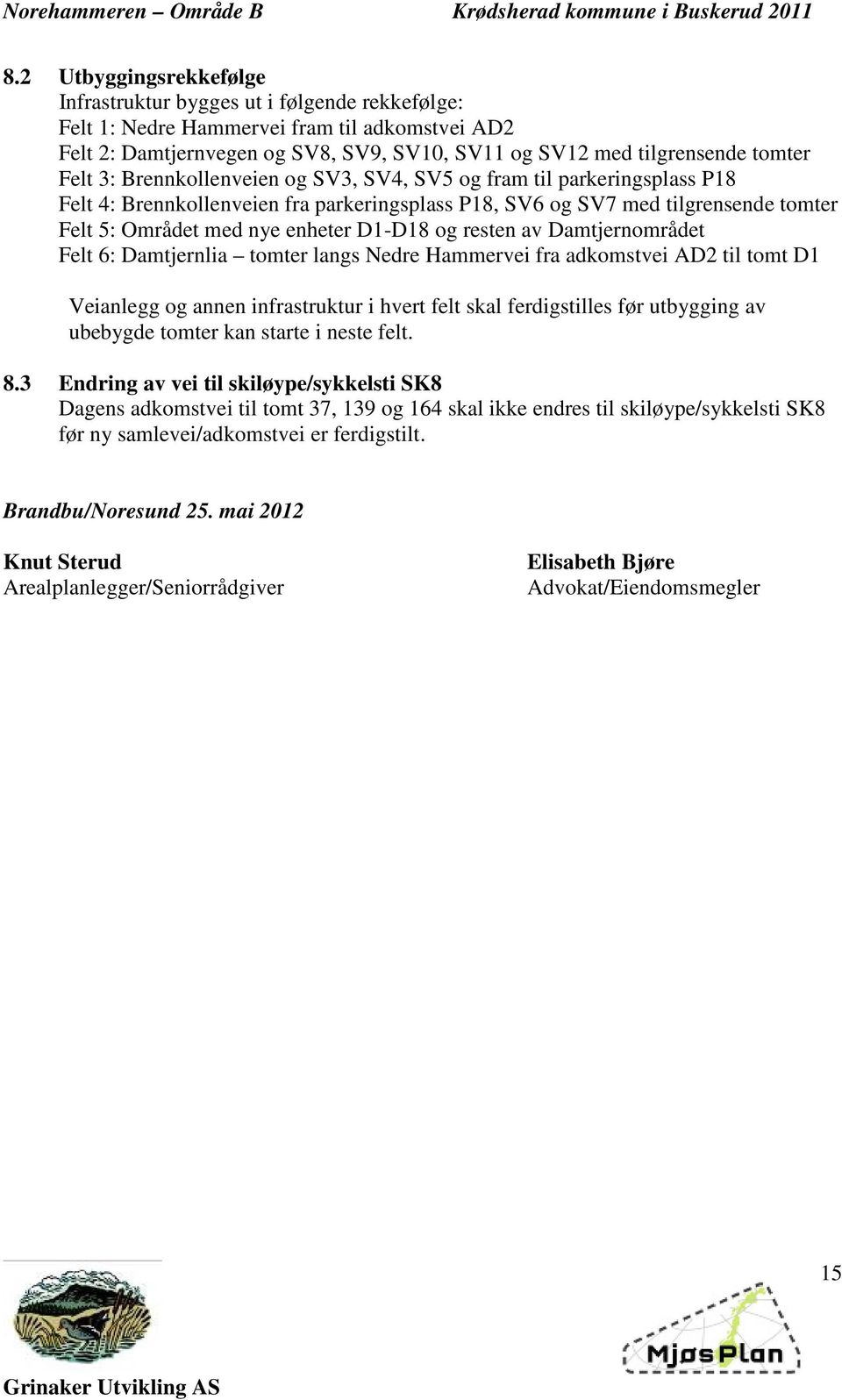 og resten av Damtjernområdet Felt 6: Damtjernlia tomter langs Nedre Hammervei fra adkomstvei AD2 til tomt D1 Veianlegg og annen infrastruktur i hvert felt skal ferdigstilles før utbygging av ubebygde